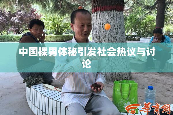 中国裸男体秘引发社会热议与讨论