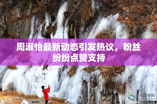 周淑怡最新动态引发热议，粉丝纷纷点赞支持