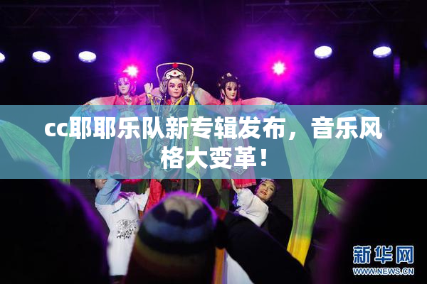 cc耶耶乐队新专辑发布，音乐风格大变革！