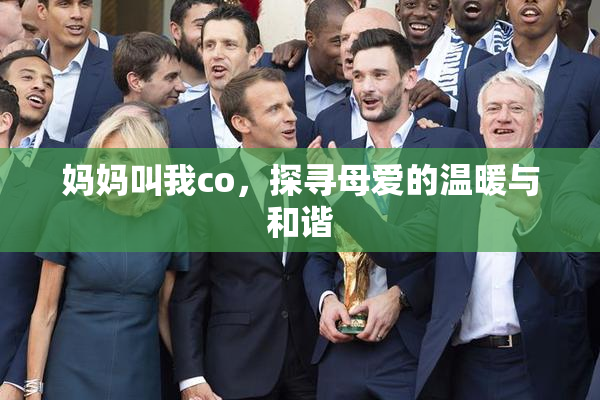 妈妈叫我co，探寻母爱的温暖与和谐
