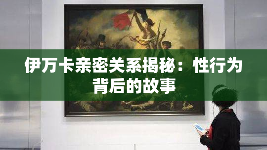 伊万卡亲密关系揭秘：性行为背后的故事