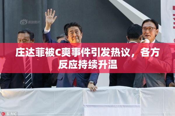 庄达菲被C爽事件引发热议，各方反应持续升温