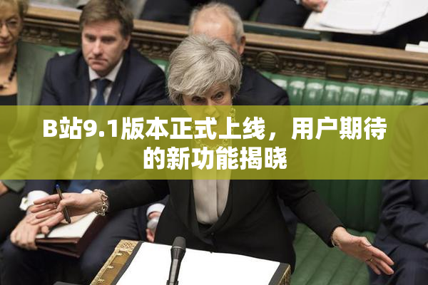 B站9.1版本正式上线，用户期待的新功能揭晓