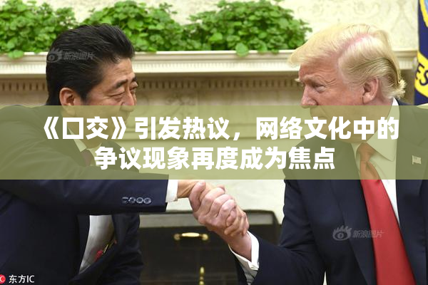 《囗交》引发热议，网络文化中的争议现象再度成为焦点