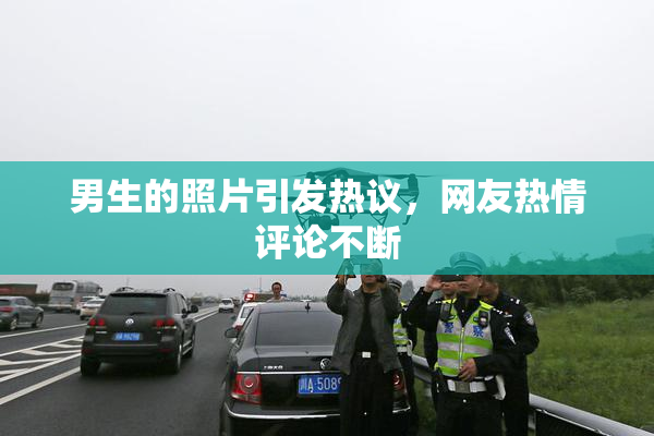 男生的照片引发热议，网友热情评论不断