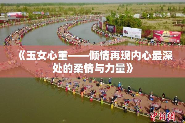 《玉女心重——倾情再现内心最深处的柔情与力量》