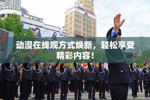 动漫在线观方式焕新，轻松享受精彩内容！