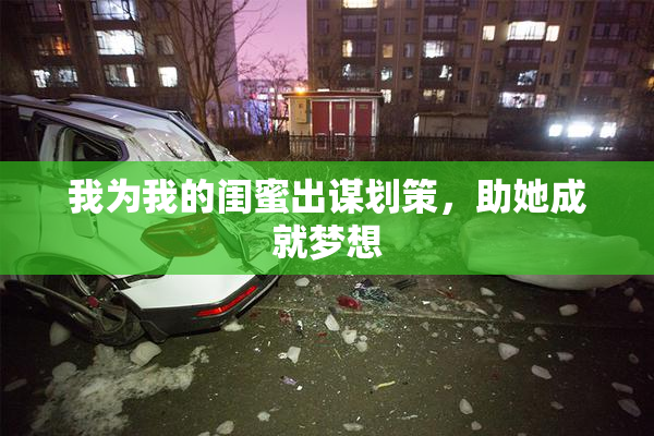 我为我的闺蜜出谋划策，助她成就梦想