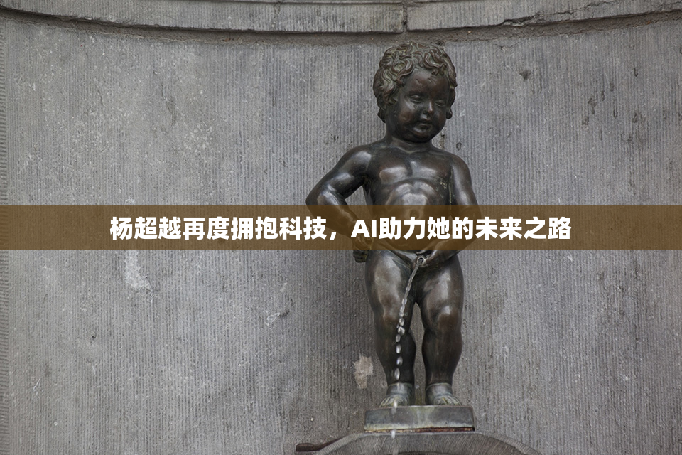 杨超越再度拥抱科技，AI助力她的未来之路