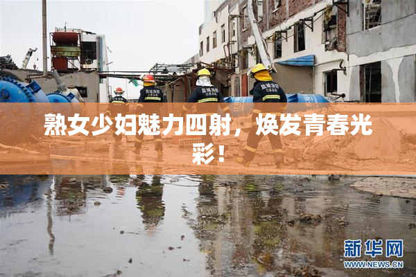 熟女少妇魅力四射，焕发青春光彩！