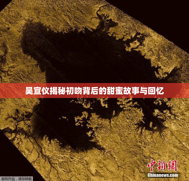 吴宣仪揭秘初吻背后的甜蜜故事与回忆