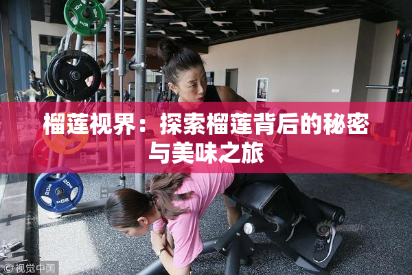 榴莲视界：探索榴莲背后的秘密与美味之旅