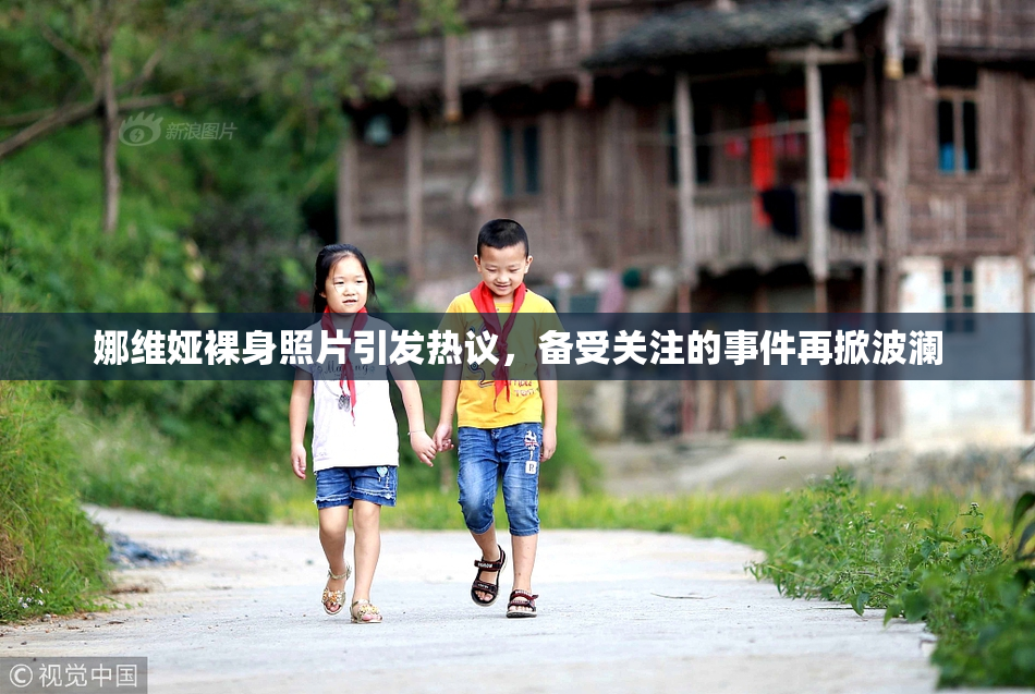 娜维娅裸身照片引发热议，备受关注的事件再掀波澜