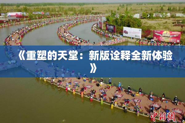 《重塑的天堂：新版诠释全新体验》