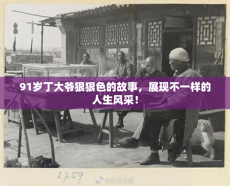 91岁丁大爷狠狠色的故事，展现不一样的人生风采！