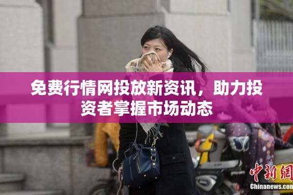 免费行情网投放新资讯，助力投资者掌握市场动态