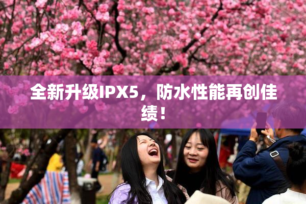 全新升级IPX5，防水性能再创佳绩！