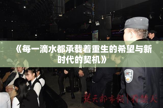 《每一滴水都承载着重生的希望与新时代的契机》