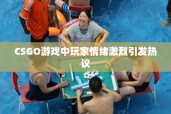 CSGO游戏中玩家情绪激烈引发热议