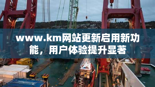 www.km网站更新启用新功能，用户体验提升显著