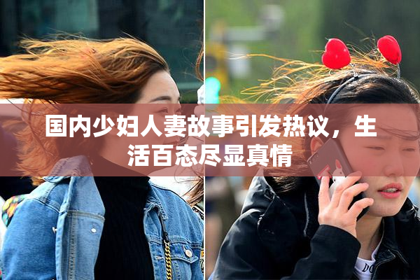 国内少妇人妻故事引发热议，生活百态尽显真情