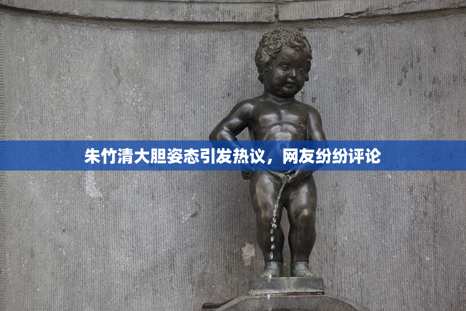朱竹清大胆姿态引发热议，网友纷纷评论