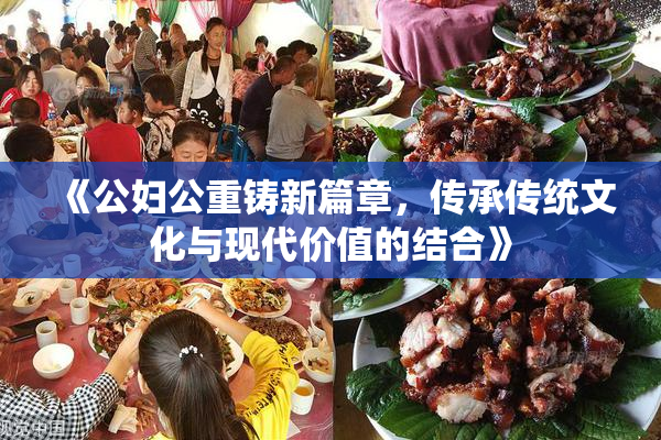 《公妇公重铸新篇章，传承传统文化与现代价值的结合》