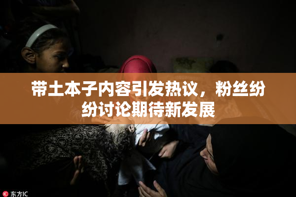 带土本子内容引发热议，粉丝纷纷讨论期待新发展