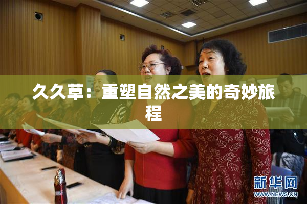 久久草：重塑自然之美的奇妙旅程