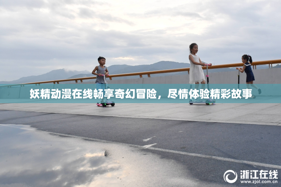 妖精动漫在线畅享奇幻冒险，尽情体验精彩故事