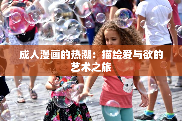 成人漫画的热潮：描绘爱与欲的艺术之旅