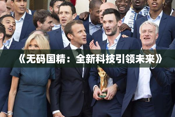 《无码国精：全新科技引领未来》