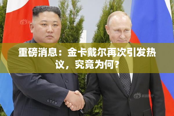 重磅消息：金卡戴尔再次引发热议，究竟为何？