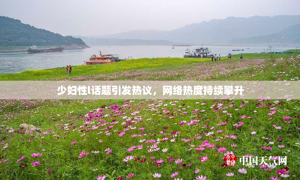 少妇性l话题引发热议，网络热度持续攀升