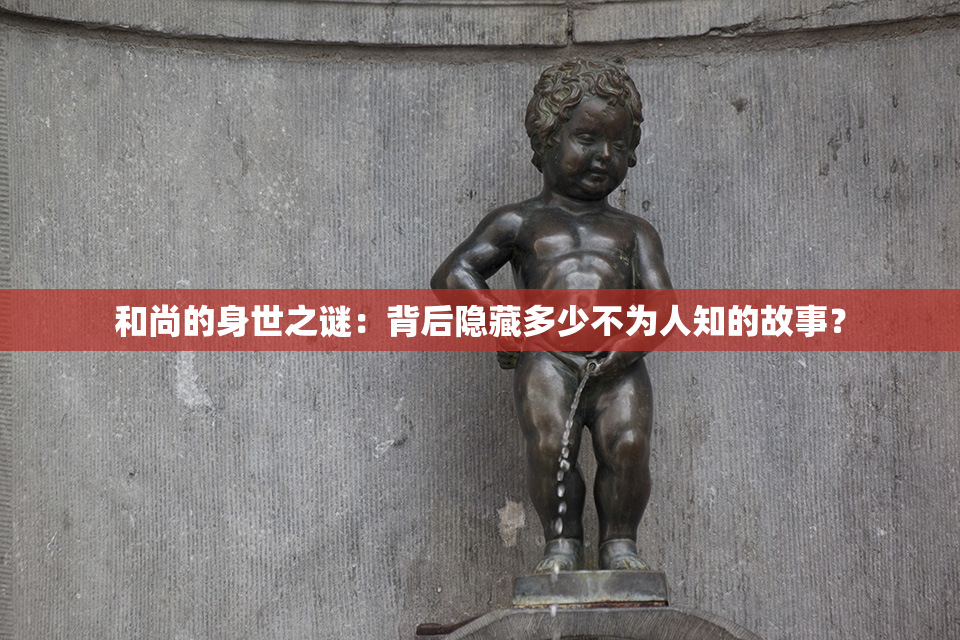 和尚的身世之谜：背后隐藏多少不为人知的故事？