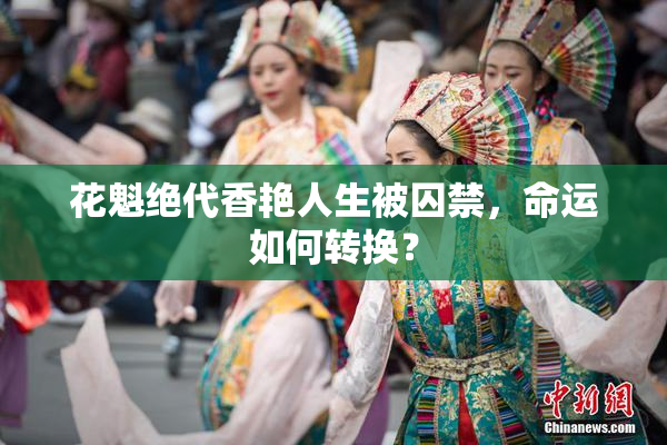 花魁绝代香艳人生被囚禁，命运如何转换？