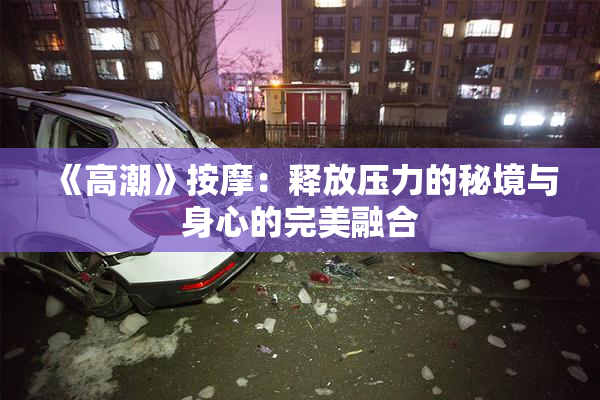 《高潮》按摩：释放压力的秘境与身心的完美融合