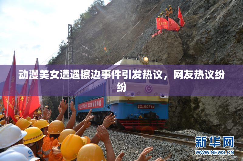 动漫美女遭遇擦边事件引发热议，网友热议纷纷