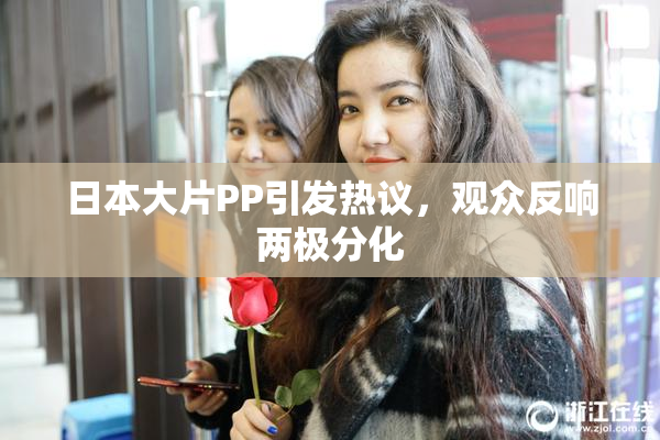 日本大片PP引发热议，观众反响两极分化