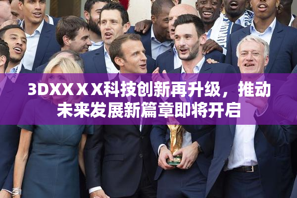 3DXXⅩX科技创新再升级，推动未来发展新篇章即将开启