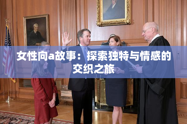 女性向a故事：探索独特与情感的交织之旅