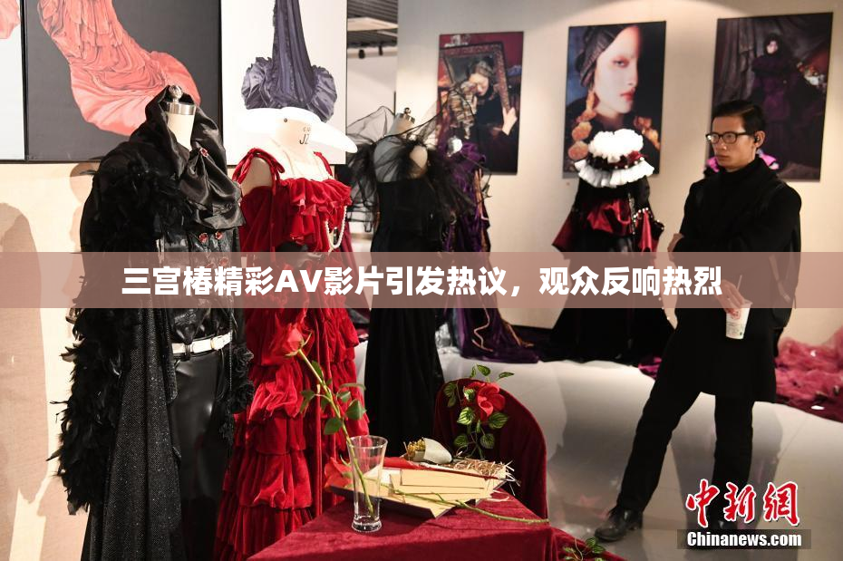 三宫椿精彩AV影片引发热议，观众反响热烈