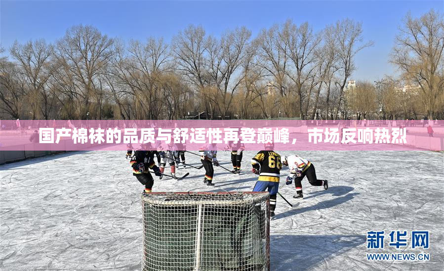 国产棉袜的品质与舒适性再登巅峰，市场反响热烈