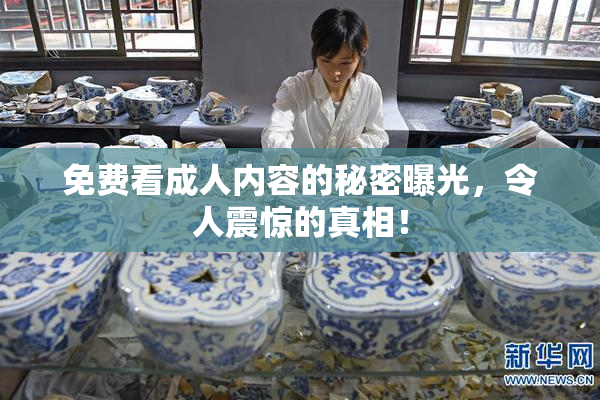 免费看成人内容的秘密曝光，令人震惊的真相！