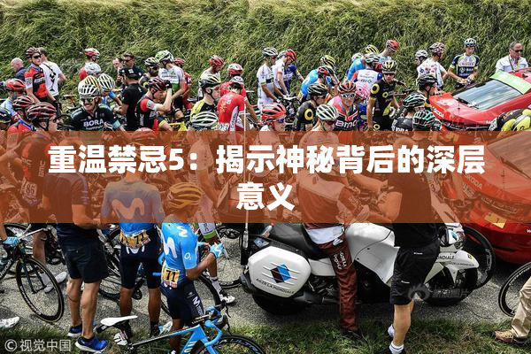 重温禁忌5：揭示神秘背后的深层意义
