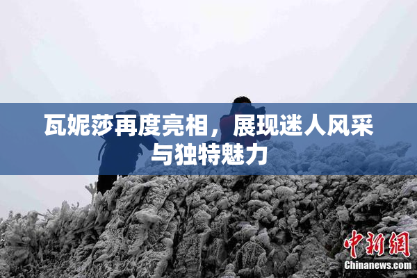 瓦妮莎再度亮相，展现迷人风采与独特魅力