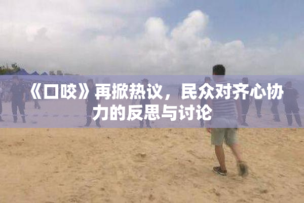 《口咬》再掀热议，民众对齐心协力的反思与讨论