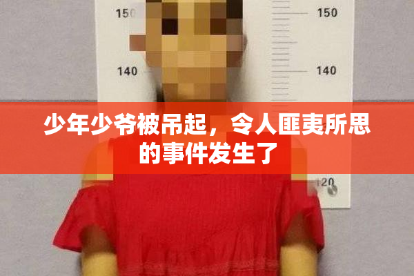 少年少爷被吊起，令人匪夷所思的事件发生了