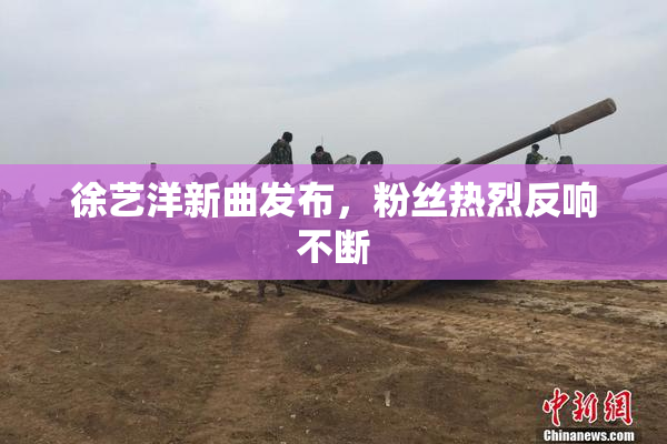徐艺洋新曲发布，粉丝热烈反响不断