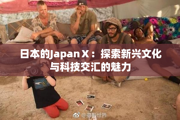 日本的JapanⅩ：探索新兴文化与科技交汇的魅力